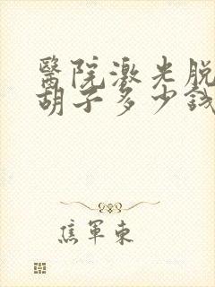 医院激光脱络腮胡子多少钱