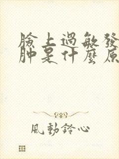 脸上过敏发红痒肿是什么原因