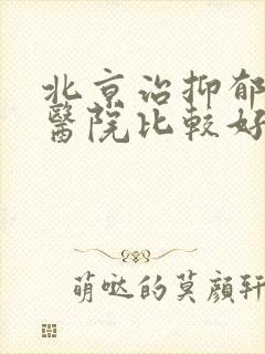 北京治抑郁哪家医院比较好