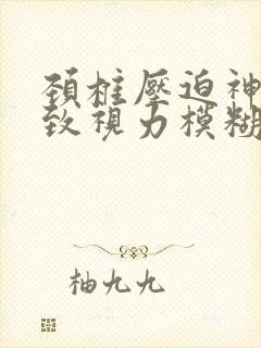 颈椎压迫神经导致视力模糊封面
