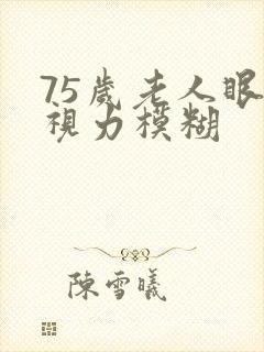 75岁老人眼睛视力模糊封面