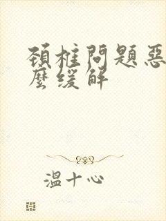 颈椎问题恶心怎么缓解