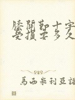 膝关节十字韧带受损要多久能恢复