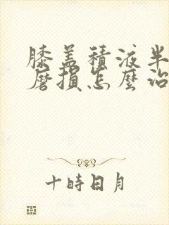 膝盖积液半月板磨损怎么治疗最好