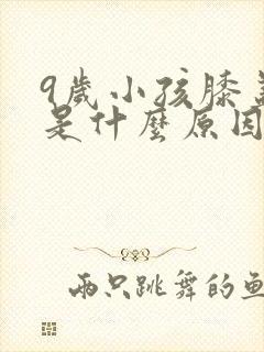 9岁小孩膝盖疼是什么原因引起的
