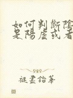 如何判断阴虚还是阳虚或者阴阳两虚