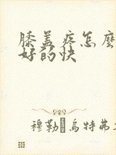 膝盖疼怎么治疗好的快