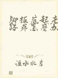 脚板底起老茧走路疼怎么办