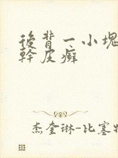 后背一小块粗糙干皮癣
