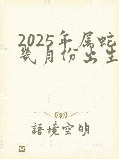 2025年属蛇几月份出生最好命