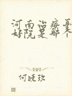 河南治疗忧郁症好院是哪个