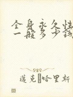 全身永久性脱毛一般多少钱