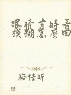 眼睛有时看东西模糊怎么回事