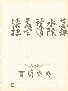 膝盖积水怎么快把它消除掉