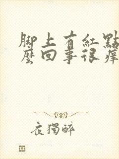 脚上有红点是怎么回事很痒