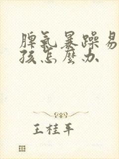 脾气暴躁易怒男孩怎么办