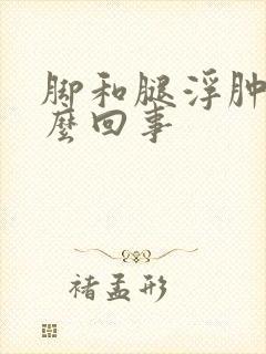脚和腿浮肿是怎么回事封面
