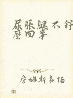 尿胀腿不舒服怎么回事