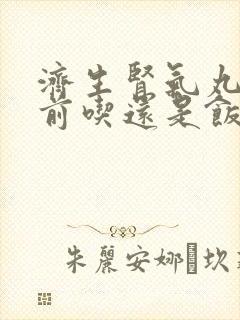 济生肾气丸是饭前吃还是饭后吃