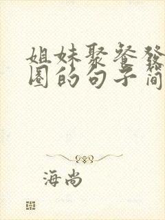 姐妹聚餐发朋友圈的句子简短