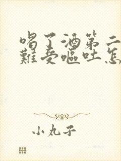 喝了酒第二天胃难受呕吐怎么办