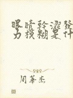 眼睛干涩发痒视力模糊是什么原因