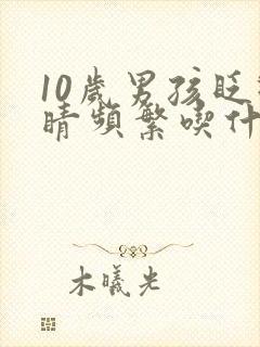 10岁男孩眨眼睛频繁吃什么药好
