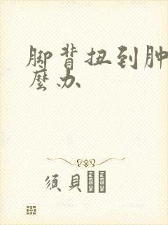 脚背扭到肿了怎么办