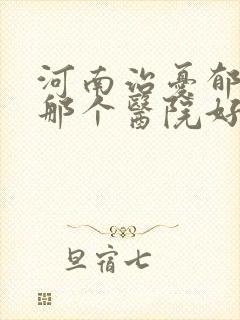 河南治忧郁症看那个医院好