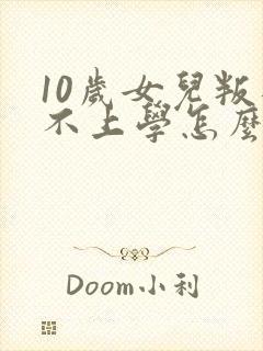 10岁女儿叛逆不上学怎么办