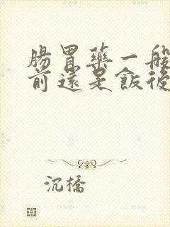 肠胃药一般是饭前还是饭后