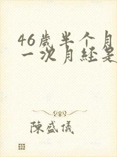 46岁半个月来一次月经是怎么回事