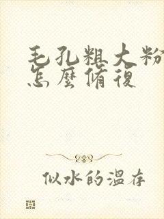 毛孔粗大粉刺多怎么修复