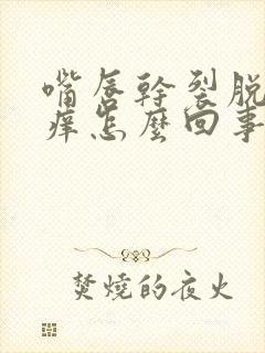 嘴唇干裂脱皮还痒怎么回事啊