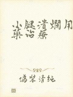 小腿溃烂用什么药治疗