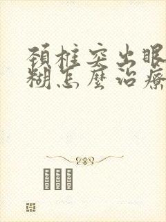 颈椎突出眼睛模糊怎么治疗