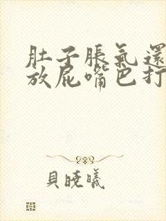 肚子胀气还老是放屁嘴巴打嗝
