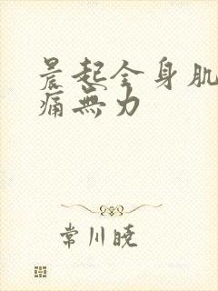 晨起全身肌肉酸痛无力