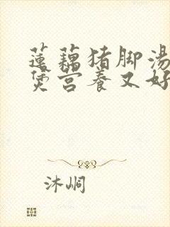 莲藕猪脚汤怎么煲营养又好喝封面