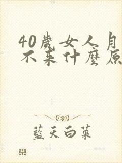 40岁女人月经不来什么原因