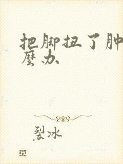 把脚扭了肿了怎么办