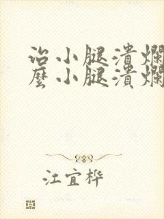 治小腿溃烂用什么小腿溃烂膏好