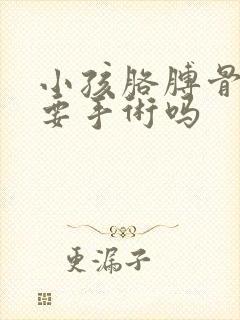 小孩胳膊骨折需要手术吗