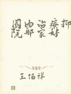 国内治疗抑郁医院哪家好