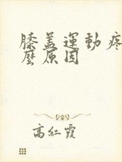 膝盖运动疼痛怎么原因