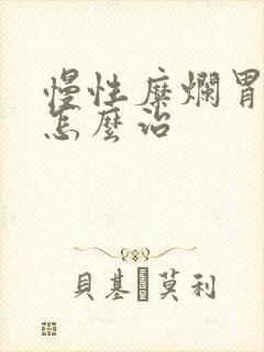 慢性糜烂胃炎该怎么治