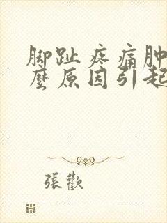 脚趾疼痛肿胀什么原因引起的