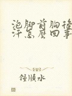泡脚前胸后背出汗怎么回事