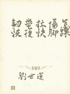 韧带拉伤怎么办恢复快脚踝