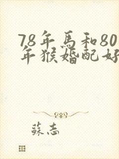 78年马和80年猴婚配好不好